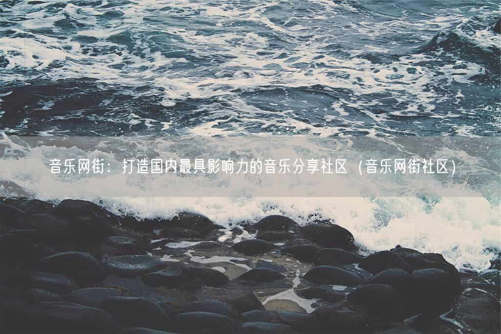 音乐网街:打造国内最具影响力的音乐分享社区(音乐网街社区)(图1) 音乐网街:打造国内最具影响力的音乐分享社区(音乐网街社区)(图1)