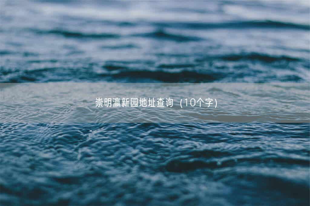 崇明瀛新园地址查询(10个字)(图1) 崇明瀛新园地址查询(10个字)(图1)