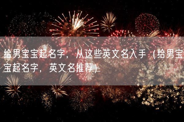 给男宝宝起名字，从这些英文名入手（给男宝宝起名字，英文名推荐）(图1)