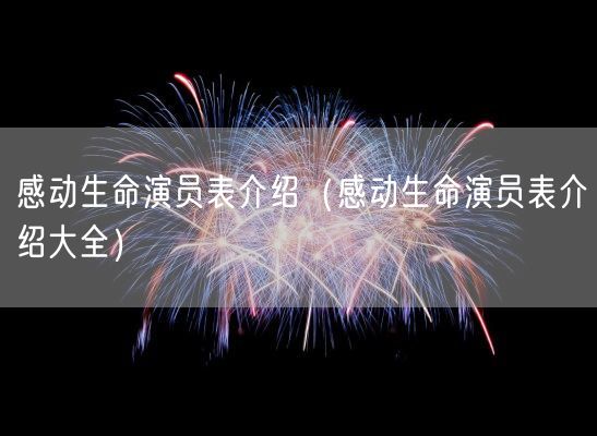 感动生命演员表介绍（感动生命演员表介绍大全）(图1)