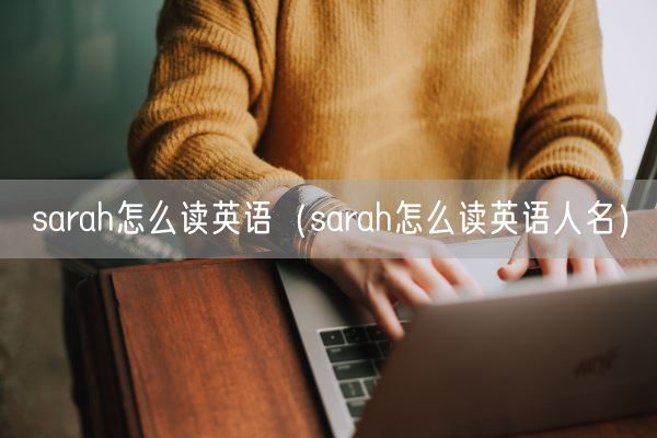 sarah怎么读英语(sarah怎么读英语人名)(图1) sarah怎么读英语(sarah怎么读英语人名)(图1)