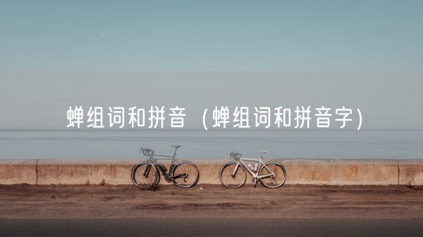 蝉组词和拼音（蝉组词和拼音字）(图1)
