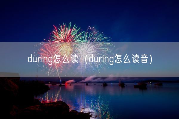 during怎么读(during怎么读音)(图1) during怎么读(during怎么读音)(图1)