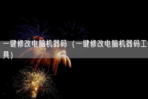 一键修改电脑机器码(一键修改电脑机器码工具)(图1) 一键修改电脑机器码(一键修改电脑机器码工具)(图1)
