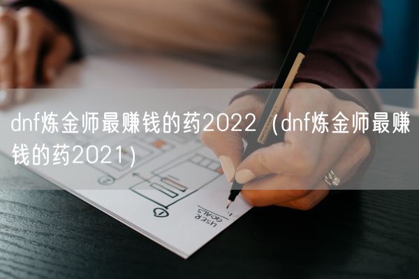 dnf炼金师最赚钱的药2022(dnf炼金师最赚钱的药2021)(图1) dnf炼金师最赚钱的药2022(dnf炼金师最赚钱的药2021)(图1)