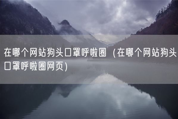 在哪个网站狗头口罩呼啦圈（在哪个网站狗头口罩呼啦圈网页）(图1)