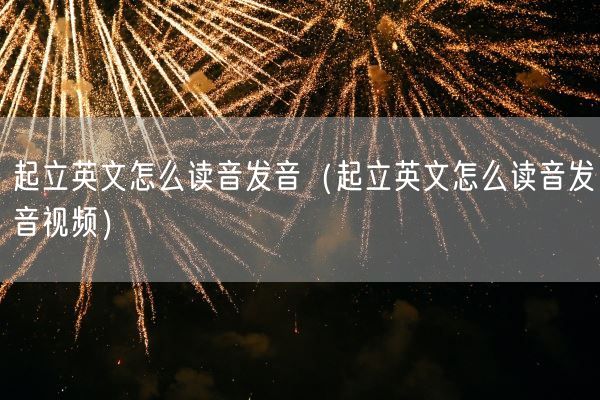 起立英文怎么读音发音（起立英文怎么读音发音视频）(图1)
