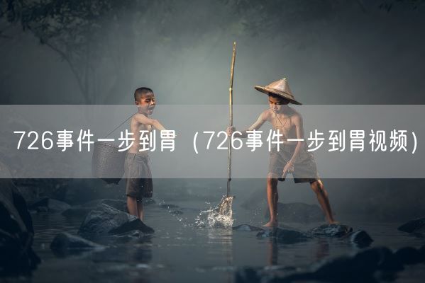 726事件一步到胃(726事件一步到胃视频)(图1) 726事件一步到胃(726事件一步到胃视频)(图1)