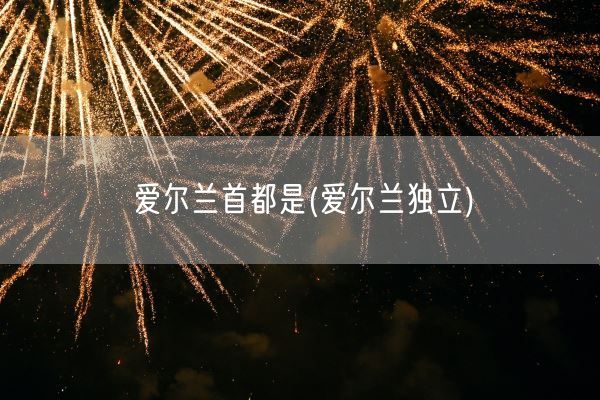 爱尔兰首都是(爱尔兰独立)(图1)