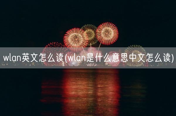 wlan英文怎么读(wlan是什么意思中文怎么读)(图1)