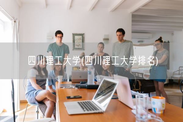 四川理工大学(四川理工大学排名)(图1) 四川理工大学(四川理工大学排名)(图1)