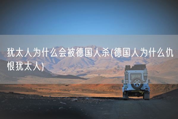 犹太人为什么会被德国人杀(德国人为什么仇恨犹太人)(图1)