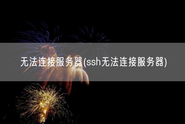 无法连接服务器(ssh无法连接服务器)(图1) 无法连接服务器(ssh无法连接服务器)(图1)