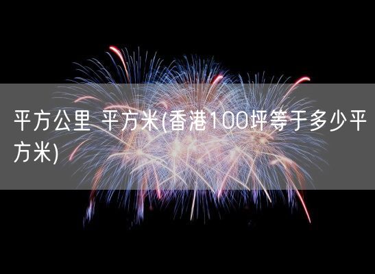 平方公里 平方米(香港100坪等于多少平方米)(图1)