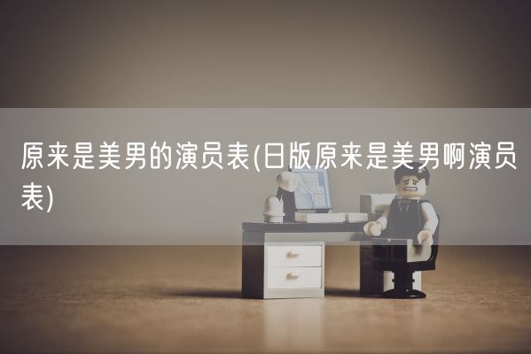 原来是美男的演员表(日版原来是美男啊演员表)(图1)