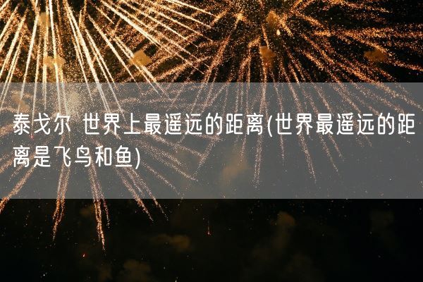 泰戈尔 世界上最遥远的距离(世界最遥远的距离是飞鸟和鱼)(图1)