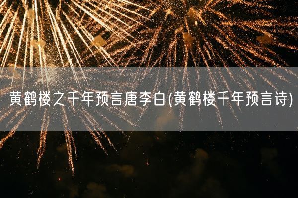 黄鹤楼之千年预言唐李白(黄鹤楼千年预言诗)(图1)