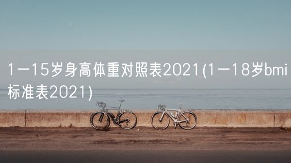 1一15岁身高体重对照表2021(1一18岁bmi标准表2021)(图1)