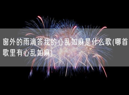 窗外的雨滴答我的心乱如麻是什么歌(哪首歌里有心乱如麻)(图1)