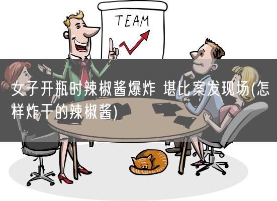 女子开瓶时辣椒酱爆炸 堪比案发现场(怎样炸干的辣椒酱)(图1)