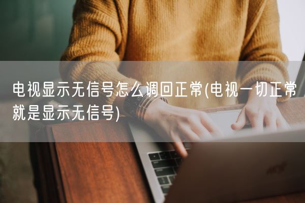 电视显示无信号怎么调回正常(电视一切正常就是显示无信号)(图1)