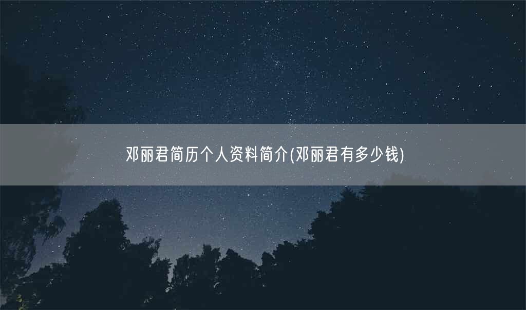 邓丽君简历个人资料简介(邓丽君有多少钱)(图1)