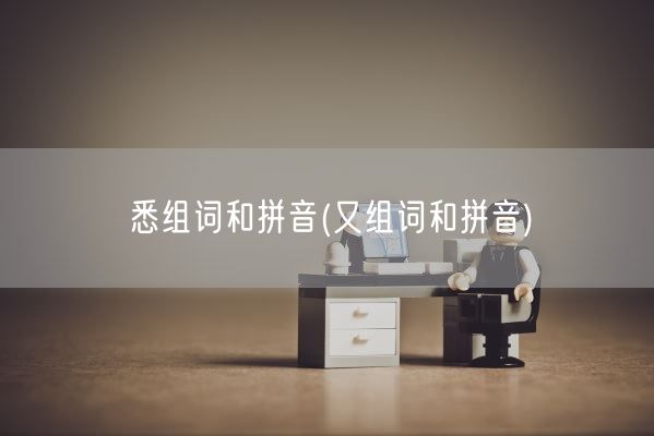 悉组词和拼音(又组词和拼音)(图1) 悉组词和拼音(又组词和拼音)(图1)