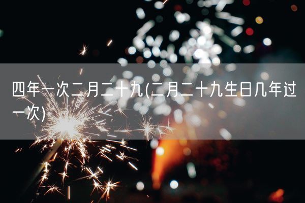 四年一次二月二十九(二月二十九生日几年过一次)(图1) 四年一次二月二十九(二月二十九生日几年过一次)(图1)