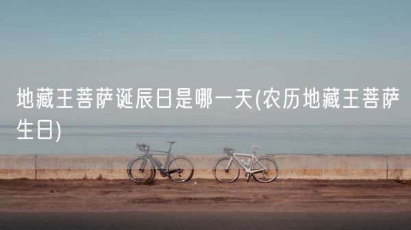 地藏王菩萨诞辰日是哪一天(农历地藏王菩萨生日)(图1) 地藏王菩萨诞辰日是哪一天(农历地藏王菩萨生日)(图1)