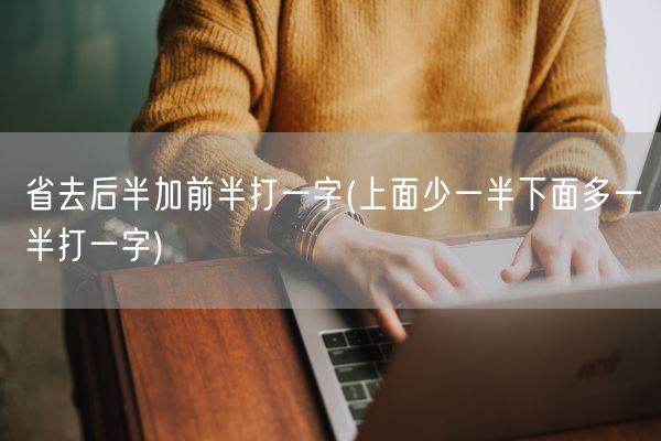 省去后半加前半打一字(上面少一半下面多一半打一字)(图1)