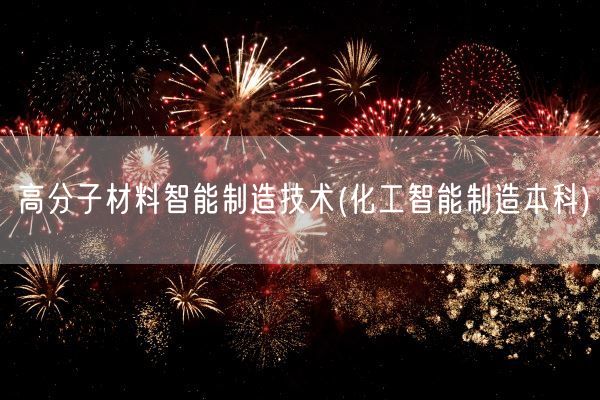 高分子材料智能制造技术(化工智能制造本科)(图1)
