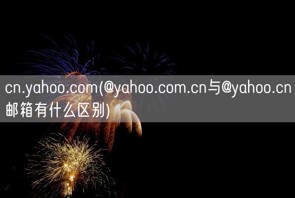 cn.yahoo.com(@yahoo.com.cn与@yahoo.cn邮箱有什么区别)(图1) cn.yahoo.com(@yahoo.com.cn与@yahoo.cn邮箱有什么区别)(图1)