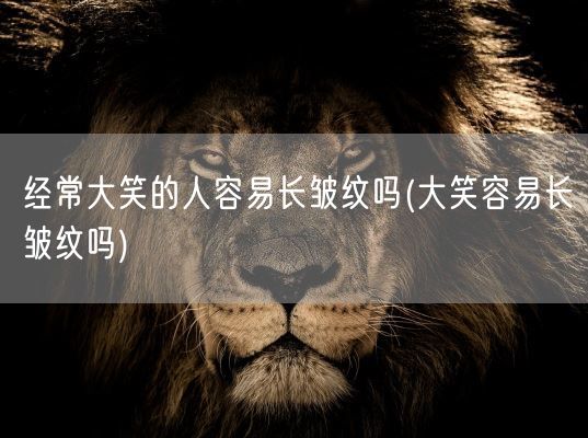经常大笑的人容易长皱纹吗(大笑容易长皱纹吗)(图1) 经常大笑的人容易长皱纹吗(大笑容易长皱纹吗)(图1)