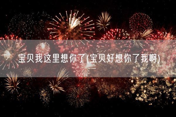 宝贝我这里想你了(宝贝好想你了我啊)(图1)