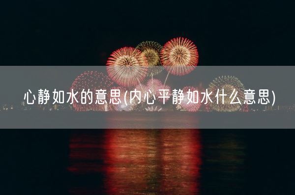 心静如水的意思(内心平静如水什么意思)(图1) 心静如水的意思(内心平静如水什么意思)(图1)