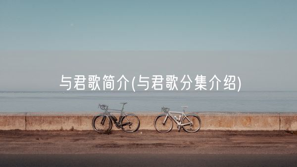 与君歌简介(与君歌分集介绍)(图1)
