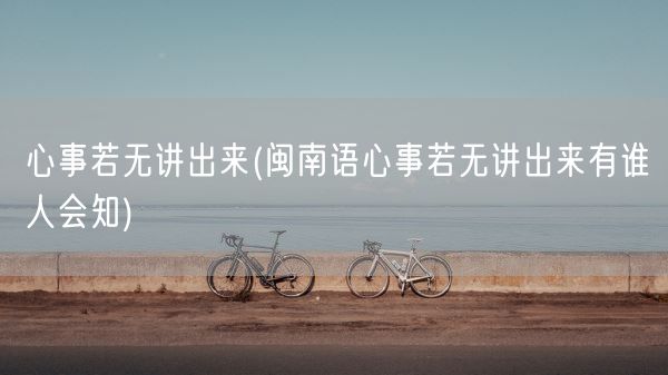 心事若无讲出来(闽南语心事若无讲出来有谁人会知)(图1)
