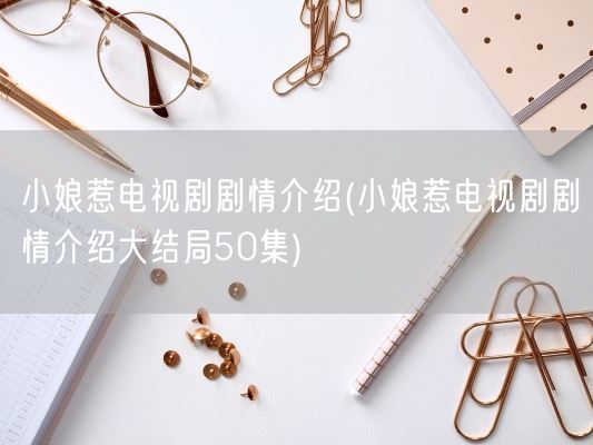 小娘惹电视剧剧情介绍(小娘惹电视剧剧情介绍大结局50集)(图1)