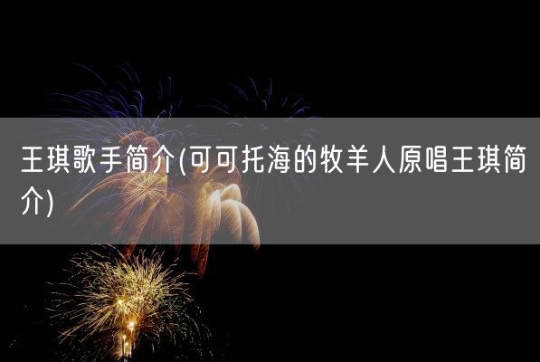 王琪歌手简介(可可托海的牧羊人原唱王琪简介)(图1) 王琪歌手简介(可可托海的牧羊人原唱王琪简介)(图1)