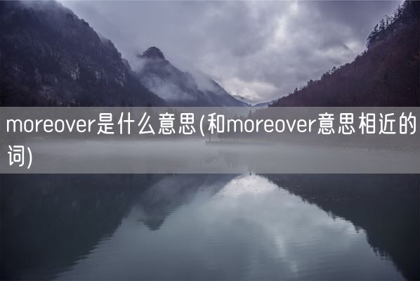 moreover是什么意思(和moreover意思相近的词)(图1)