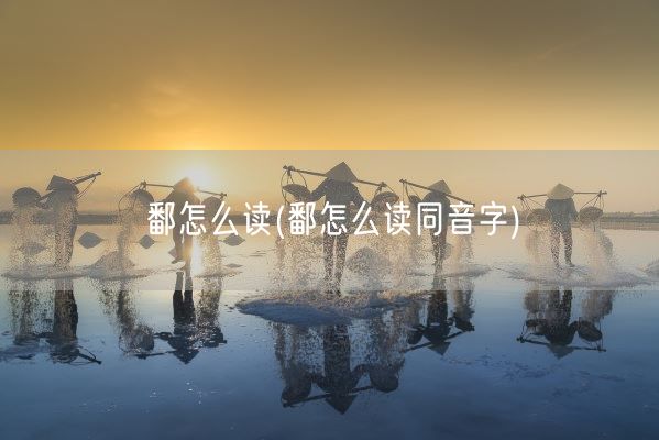 鄱怎么读(鄱怎么读同音字)(图1)