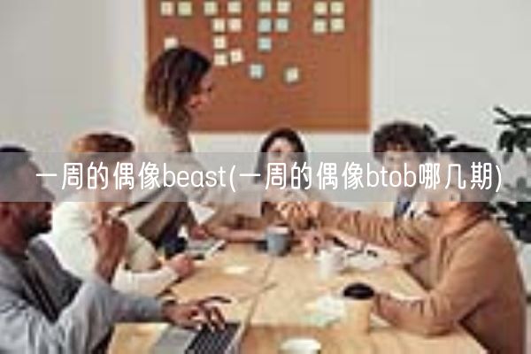 一周的偶像beast(一周的偶像btob哪几期)(图1) 一周的偶像beast(一周的偶像btob哪几期)(图1)