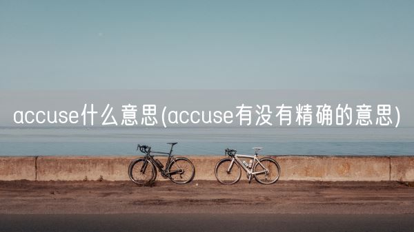 accuse什么意思(accuse有没有精确的意思)(图1)