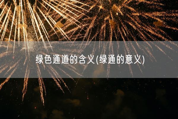 绿色通道的含义(绿通的意义)(图1) 绿色通道的含义(绿通的意义)(图1)