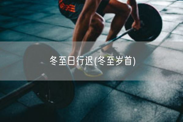 冬至日行迟(冬至岁首)(图1)