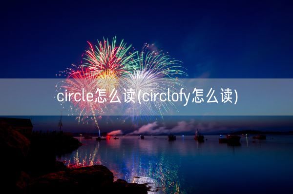 circle怎么读(circlofy怎么读)(图1)