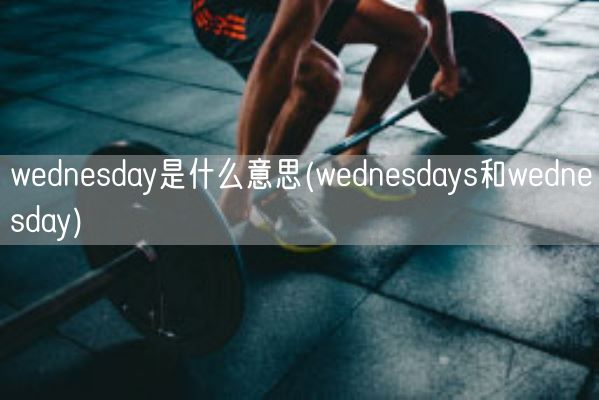 wednesday是什么意思(wednesdays和wednesday)(图1)