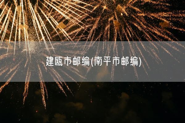 建瓯市邮编(南平市邮编)(图1) 建瓯市邮编(南平市邮编)(图1)