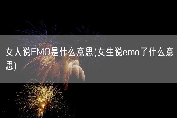 女人说EMO是什么意思(女生说emo了什么意思)(图1)