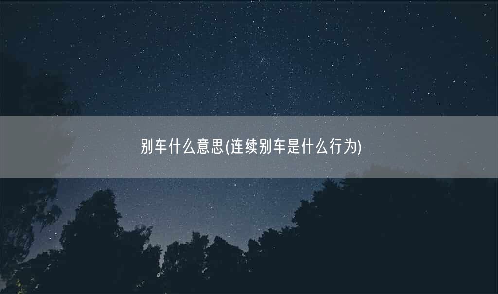 别车什么意思(连续别车是什么行为)(图1)